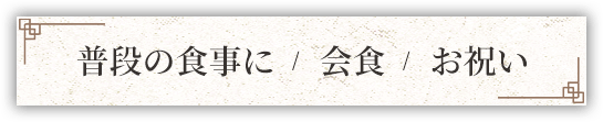 普段の食事に/会食/お祝い